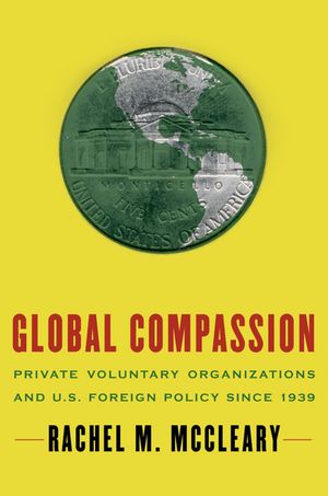 Global Compassion Private Voluntary Organizations and U.S. Foreign Policy Since 1939