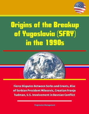 Origins of the Breakup of Yugoslavia (SFRY) in the 1990s - Fierce Disputes Between Serbs and Croats, Rise of Serbian President Milosevic, Croatian Franjo Tudman, U.S. Involvement in Bosnian Conflict