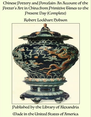 Chinese Pottery and Porcelain: An Account of the Potter's Art in China from Prim...