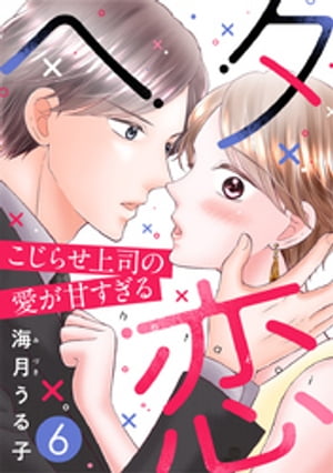 ヘタ恋～こじらせ上司の愛が甘すぎる～ 6巻【電子書籍】[ 海月うる子 ]