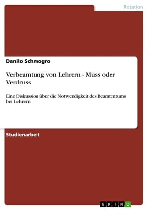 Verbeamtung von Lehrern - Muss oder Verdruss Eine Diskussion ?ber die Notwendigkeit des Beamtentums bei Lehrern【電子書籍】[ Danilo Schmogro ]