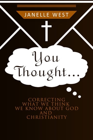 You Thought: Correcting What We Think We Know About God and Christianity【電子書籍】[ Janelle West ]