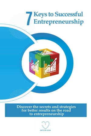 7 Keys to Successful Entrepreneurship: Discover the secrets and strategies for better results on the road to entrepreneurship【電子書籍】[ INFO DE VIDA ]