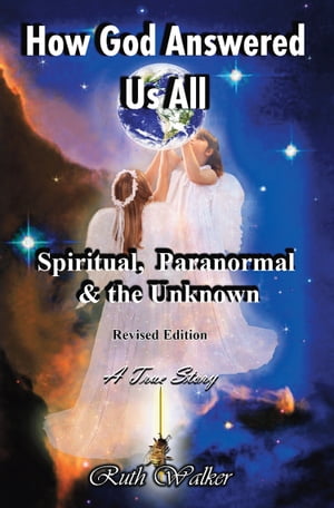 How God Answered Us All Spiritual, Paranormal & the Unknown - Revised Edition