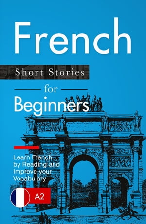 Learn French: French for Beginners (A1 / A2) - Short Stories to Improve Your Vocabulary and Learn French by Reading (French Edition)【電子書籍】 Verblix Press