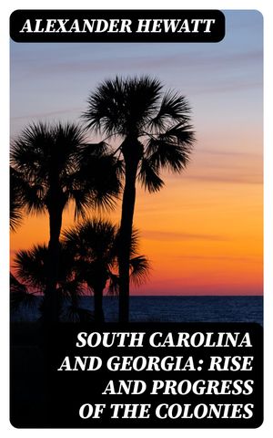 South Carolina and Georgia: Rise and Progress of the ColoniesŻҽҡ[ Alexander Hewatt ]