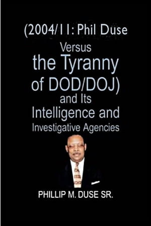 (2004/11: Phil Duse versus the Tyranny of DoD/DOJ) and its Intelligence and Investigative Agencies