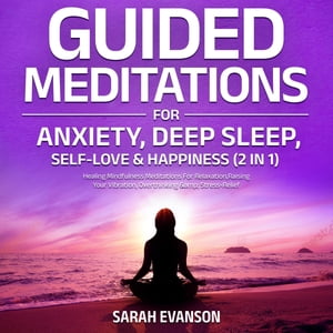Guided Meditations For Anxiety, Deep Sleep, Self-Love & Happiness (2 in 1): Healing Mindfulness Meditations For Relaxation, Raising Your Vibration, Overthinking & Stress-Relief Healing Mindfulness Meditations For Relaxation,Raising Your 【電子書籍】