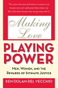 Making Love, Playing Power Men, Women, and the Rewards of Intimate Justice【電子書籍】 Ken Dolan-Del Vecchio
