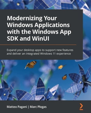 Modernizing Your Windows Applications with the Windows App SDK and WinUI Expand your desktop apps to support new features and deliver an integrated Windows 11 experience【電子書籍】[ Matteo Pagani ]