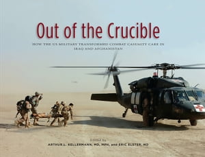 Out of the Crucible: How the US Military Transformed Combat Casualty Care in Iraq and Afghanistan