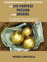 Understanding The Mystery Of Life Purpose, Passion And Dreams An Insight Into Di...