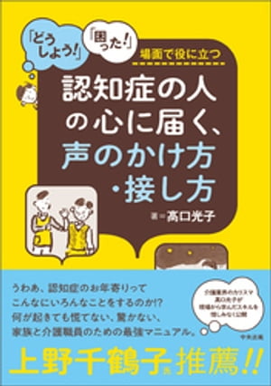 認知症の人の心に届く、声のかけ方・接し方　ー「どうしよう！」「困った！」場面で役に立つ