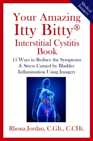 Your Amazing Itty Bitty? Interstitial Cystitis (IC) Book 15 Ways to Reduce the Symptoms & Stress Caused by Bladder Inflammation Using Imagery