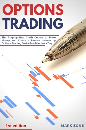 Options Trading The Step-by-Step Crash Course to Make Money and Create a Passive Income by Options Trading Just a Few Minutes a Day【電子書籍】 Mark Zone