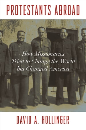 Protestants Abroad How Missionaries Tried to Change the World but Changed America