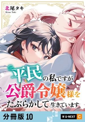 平民の私ですが公爵令嬢様をたぶらかして生きています 【分冊版】 10【電子書籍】[ 北尾タキ ]