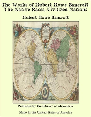 The Works of Hubert Howe Bancroft: The Native Races, Civilized Nations