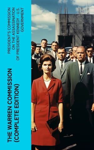 The Warren Commission (Complete Edition) 552 Testimonies Regarding All the Circumstances of JFK's Assassination