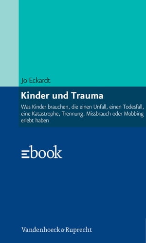 Kinder und Trauma Was Kinder brauchen, die einen Unfall, einen Todesfall, eine Katastrophe, Trennung, Missbrauch oder Mobbing erlebt haben