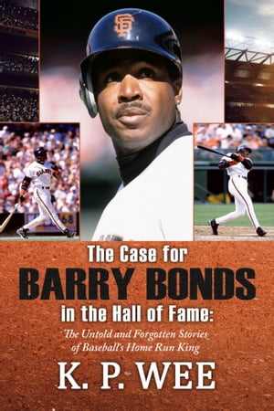 The Case for Barry Bonds in the Hall of Fame The Untold and Forgotten Stories of Baseball’s Home Run King
