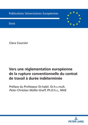 Vers une r?glementation europ?enne de la rupture conventionnelle du contrat de travail ? dur?e ind?termin?e Pr?face du Professeur Dr.habil. Dr.h.c.mult. Peter-Christian Mueller-Graff, Ph.D.h.c., MAE