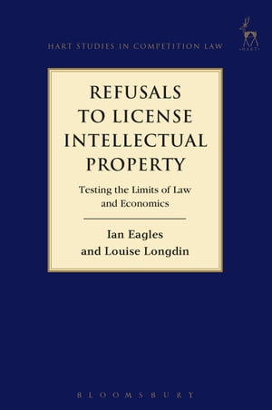 Refusals to License Intellectual Property Testing the Limits of Law and Economics【電子書籍】[ Ian Eagles ]