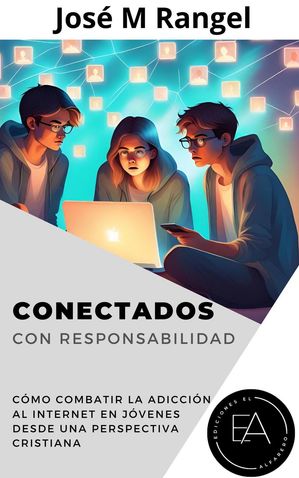 Conectados Con Responsabilidad: Cómo combatir la adicción al internet en jóvenes desde una perspectiva cristiana