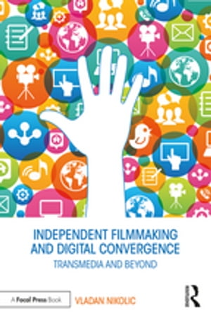 Independent Filmmaking and Digital Convergence Transmedia and Beyond【電子書籍】[ Vladan Nikolic ]