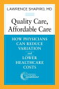 Quality Care, Affordable Care How Physicians Can Reduce Variation and Lower Healthcare Costs【電子書籍】[ Lawrence Shapiro ]