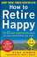 How to Retire Happy, Fourth Edition: The 12 Most Important Decisions You Must Make Before You Retire