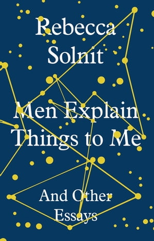 Men Explain Things to Me And Other Essays【電子書籍】 Rebecca Solnit