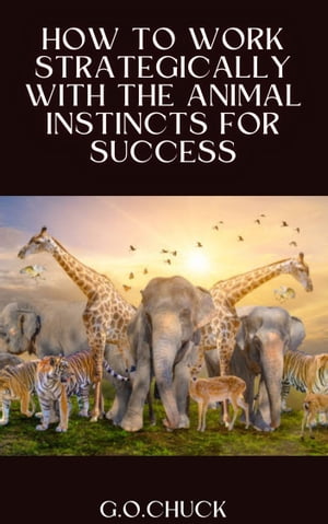 How To Work Strategically With The Animal Instincts For Success