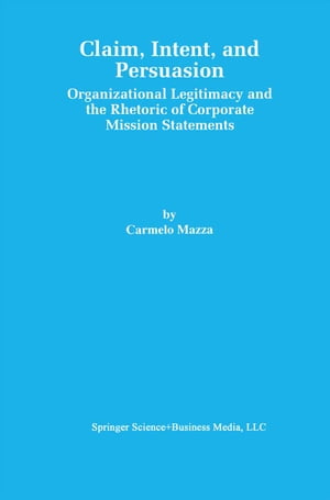 Claim, Intent, and Persuasion Organizational Legitimacy and the Rhetoric of Corporate Mission Statements【電子書籍】 Carmelo Mazza