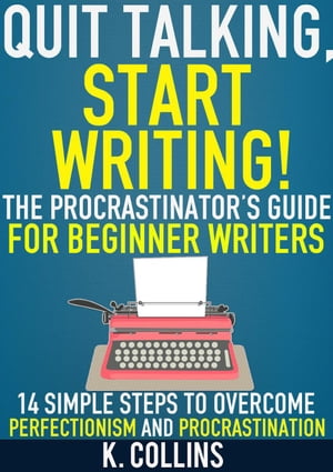 Quit Talking, Start Writing! The Procrastinator’s Guide for Beginner Writers: 14 Simple Steps to Overcome Perfectionism and Procrastination