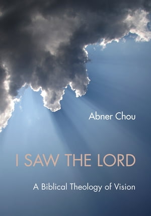 I Saw the Lord A Biblical Theology of VisionŻҽҡ[ Abner Chou ]