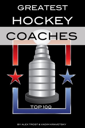 Greatest Hockey Coaches: Top 100【電子書籍】[ alex trostanetskiy ]