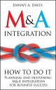 M A Integration How To Do It. Planning and delivering M A integration for business success【電子書籍】 Danny A. Davis