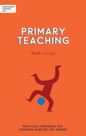 Independent Thinking on Primary Teaching Practical strategies for working smarter, not harder【電子書籍】[ Mark Creasy ]