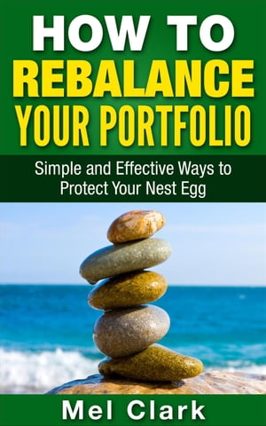 How to Rebalance Your Portfolio: Simple and Effective Ways to Protect Your Nest Egg Thinking About Investing, 5【電子書籍】 Mel Clark