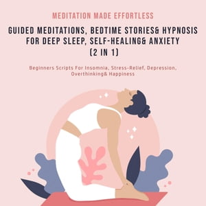 Guided Meditations, Bedtime Stories Hypnosis For Deep Sleep, Self-Healing Anxiety (2 In 1) Beginners Scripts For Insomnia, Stress-Relief, Depression, Overthinking Happiness【電子書籍】 Meditation Made Effortless