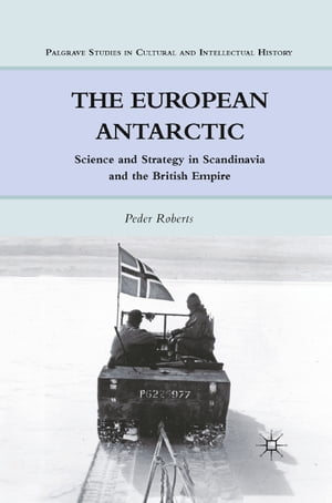 The European Antarctic Science and Strategy in Scandinavia and the British EmpireŻҽҡ[ P. Roberts ]