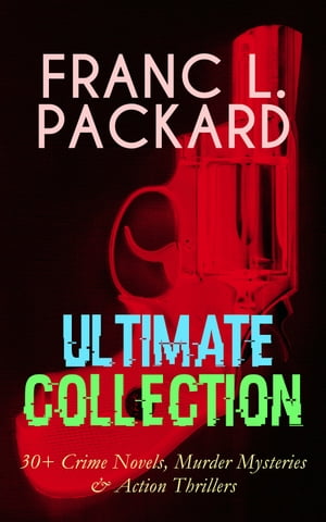 FRANC L. PACKARD Ultimate Collection: 30 Crime Novels, Murder Mysteries Action Thrillers The Adventures of Jimmie Dale, The White Moll, The Miracle Man, The Beloved Traitor, The Sin That Was His, The Wire Devils, Pawned, Doors of the 【電子書籍】