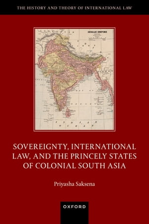Sovereignty, International Law, and the Princely States of Colonial South Asia【電子書籍】[ Priyasha Saksena ]