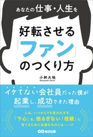 あなたの仕事・人生を好転させる 「ファン」のつくり方ーーイケてない会社員だった僕が起業し、成功できた理由