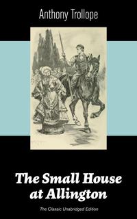 The Small House at Allington (The Classic Unabridged Edition): Romantic Classic from the prolific English novelist, known for The Palliser Novels, The Warden, Barchester Towers, Doctor Thorne, The Last Chronicle of Barset, Can You Forgiv【電子書籍】