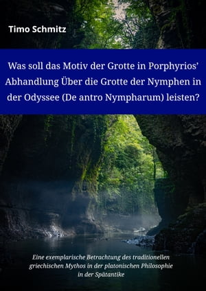 Was soll das Motiv der Grotte in Porphyrios? Abhandlung ?ber die Grotte der Nymphen in der Odyssee (De antro Nympharum) leisten? Eine exemplarische Betrachtung des traditionellen griechischen Mythos in der platonischen Philosophie in d