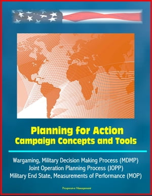 Planning for Action: Campaign Concepts and Tools - Wargaming, Military Decision Making Process (MDMP), Joint Operation Planning Process (JOPP), Military End State, Measurements of Performance (MOP)