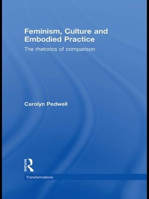 Feminism, Culture and Embodied Practice The Rhetorics of Comparison【電子書籍】[ Carolyn Pedwell ]