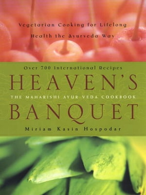 Heaven 039 s Banquet Vegetarian Cooking for Lifelong Health the Ayurveda Way: A Cookbook【電子書籍】 Miriam Kasin Hospodar